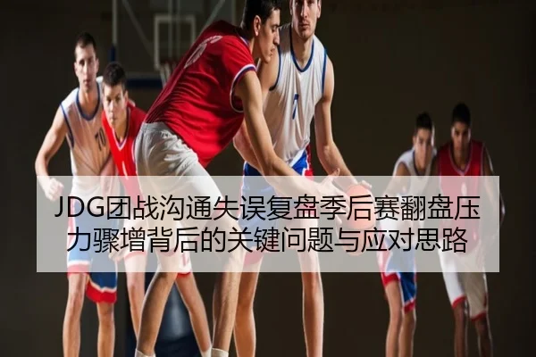 JDG团战沟通失误复盘季后赛翻盘压力骤增背后的关键问题与应对思路