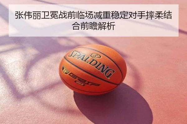 张伟丽卫冕战前临场减重稳定对手摔柔结合前瞻解析